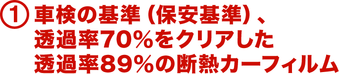 1.車検の基準（保安基準）、透過率70％をクリアした透過率89％の断熱カーフィルム