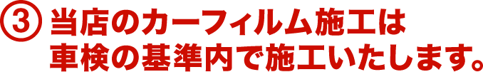 3.当店のカーフィルム施工は車検の基準内で施工いたします。