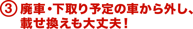 3.廃車・下取り予定の車から外し、載せ換えも大丈夫！