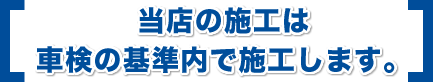 当店の施工は車検の基準内で施工します。