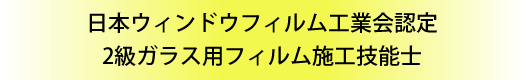 日本ウィンドフィルム工業会認定 2級ガラス用フィルム施工技能士